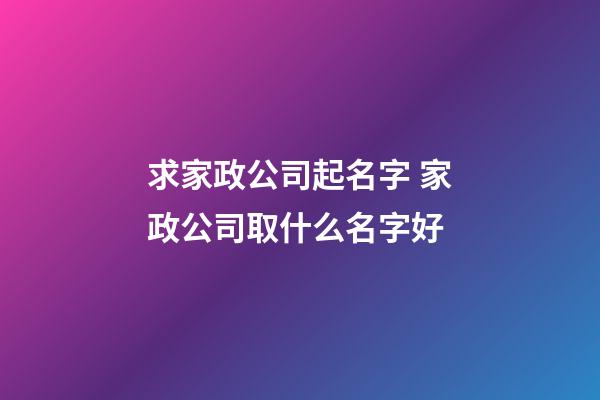 求家政公司起名字 家政公司取什么名字好-第1张-公司起名-玄机派